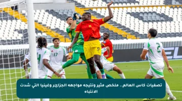 تصفيات كاس العالم.. ملخص مثير ونتيجة مواجهة الجزائر وغينيا التي شدت الانتباه